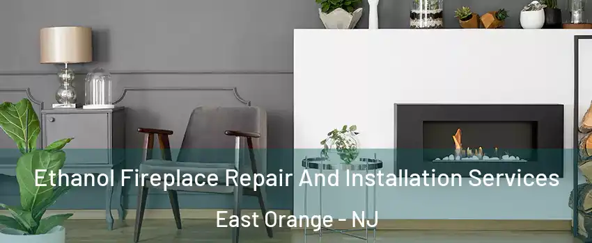  Ethanol Fireplace Repair And Installation Services East Orange - NJ